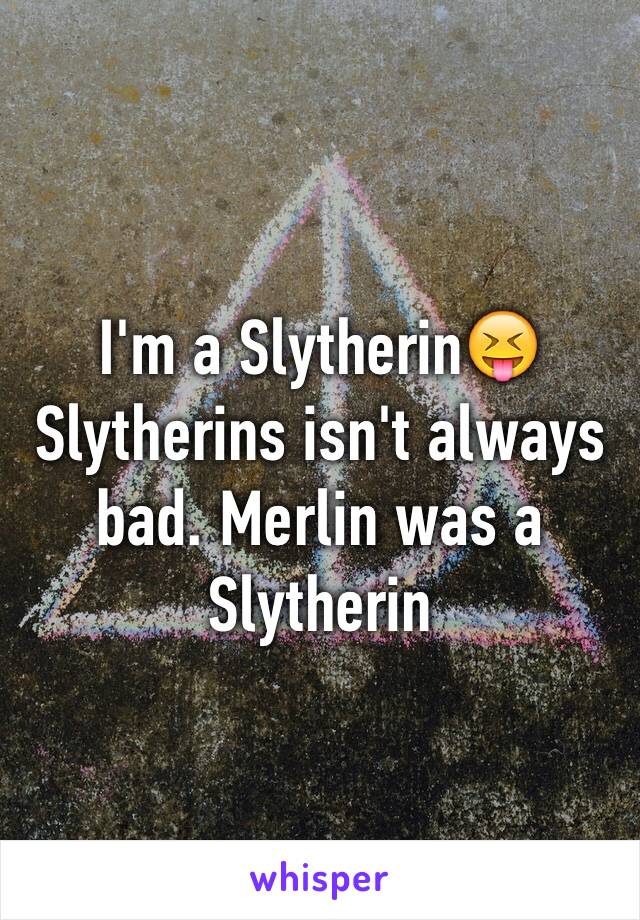 I'm a Slytherin😝
Slytherins isn't always bad. Merlin was a Slytherin