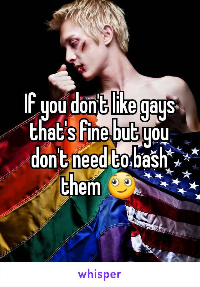 If you don't like gays that's fine but you don't need to bash them 🙄