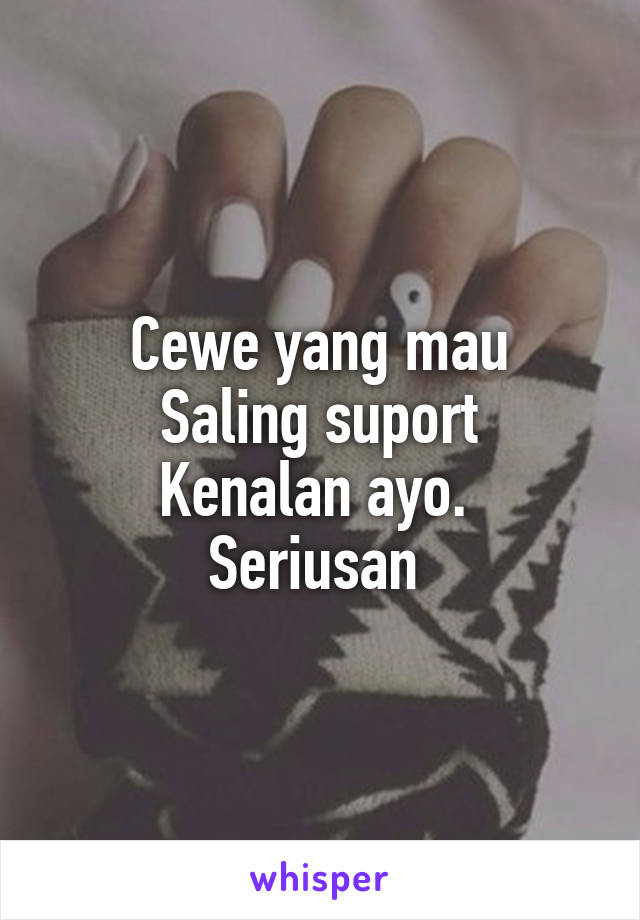 Cewe yang mau
Saling suport
Kenalan ayo. 
Seriusan 