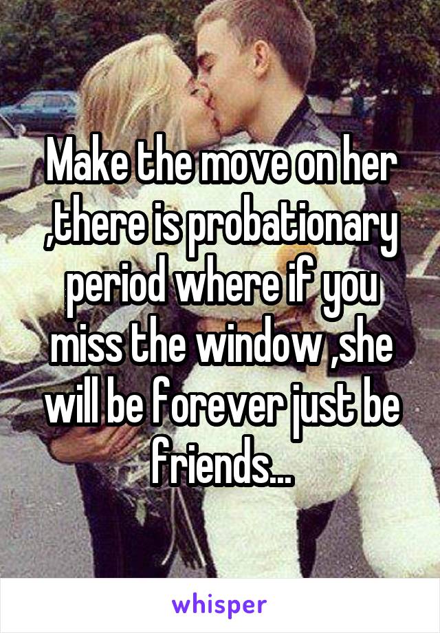 Make the move on her ,there is probationary period where if you miss the window ,she will be forever just be friends...