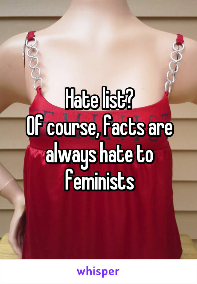 Hate list?
Of course, facts are always hate to feminists