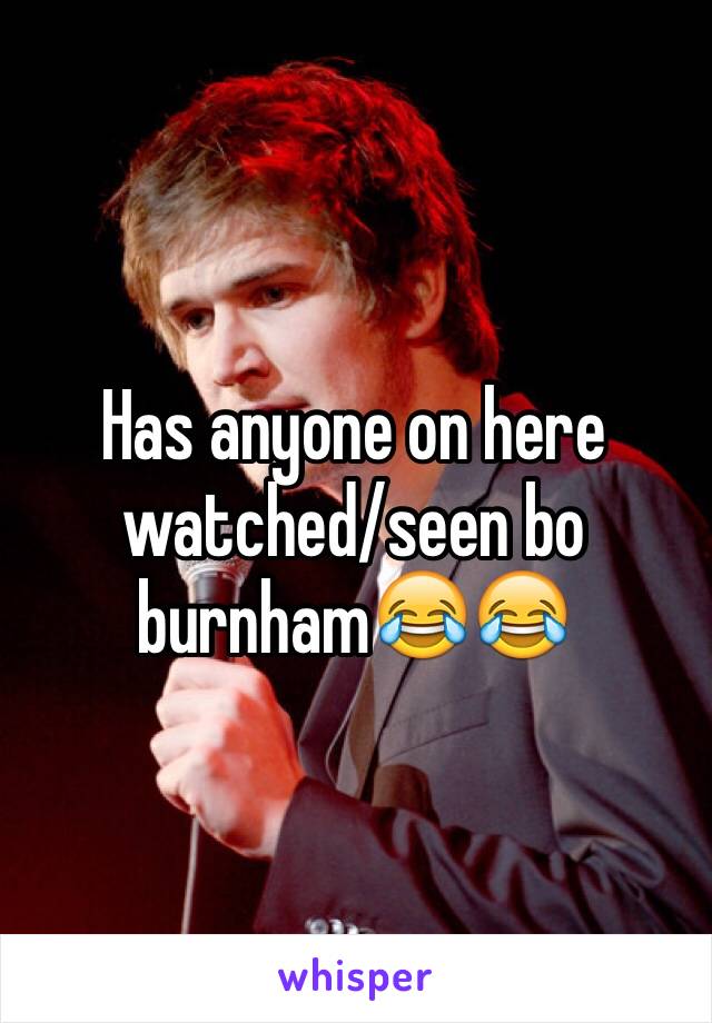 Has anyone on here watched/seen bo burnham😂😂