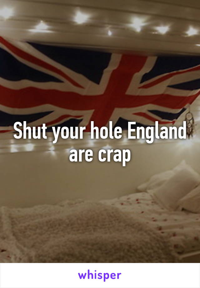 Shut your hole England are crap