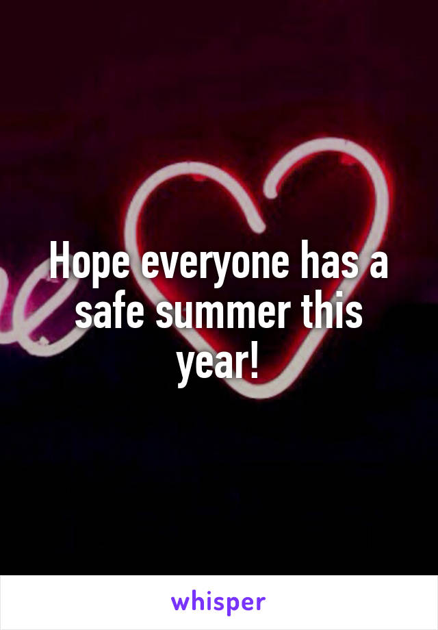 Hope everyone has a safe summer this year!