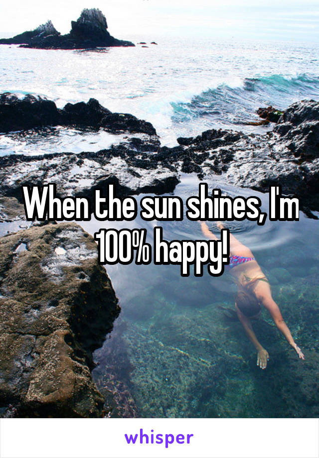 When the sun shines, I'm 100% happy!