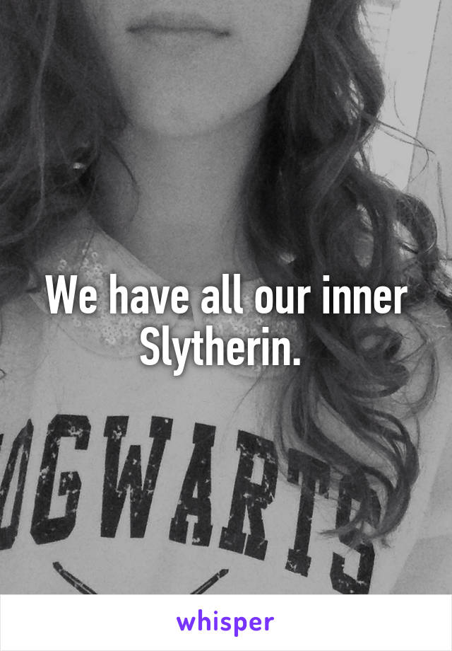 We have all our inner Slytherin. 