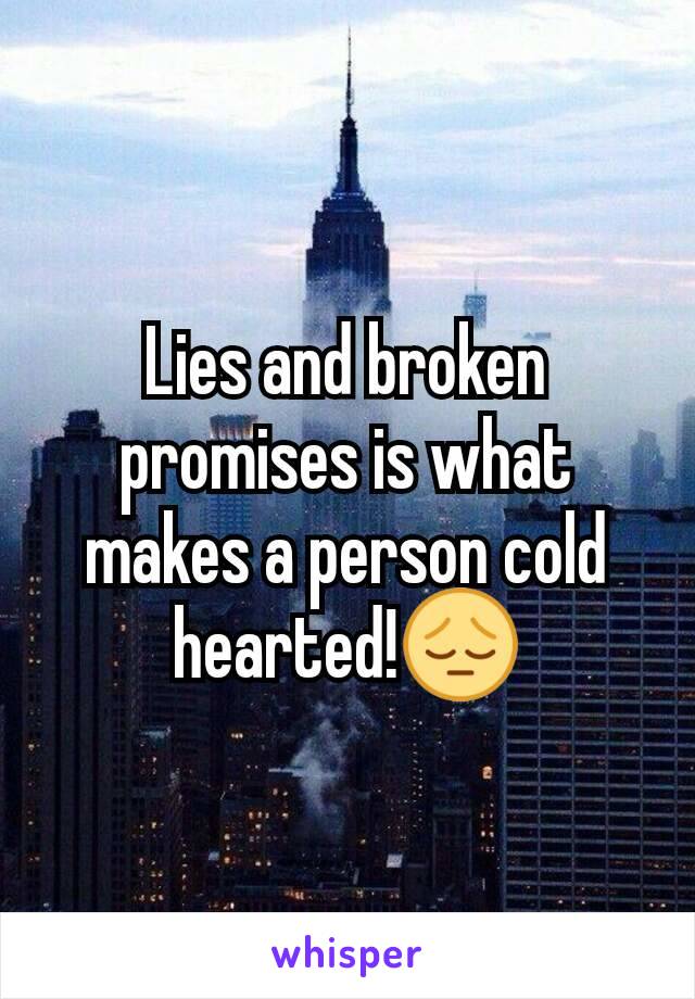 Lies and broken promises is what makes a person cold hearted!😔