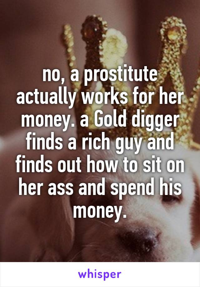 no, a prostitute actually works for her money. a Gold digger finds a rich guy and finds out how to sit on her ass and spend his money.