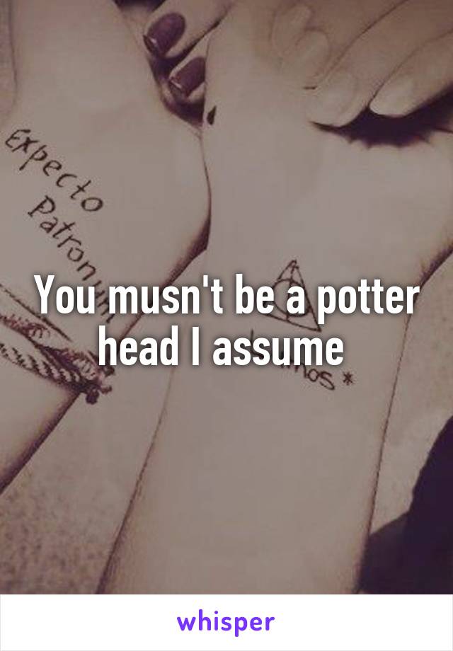 You musn't be a potter head I assume 