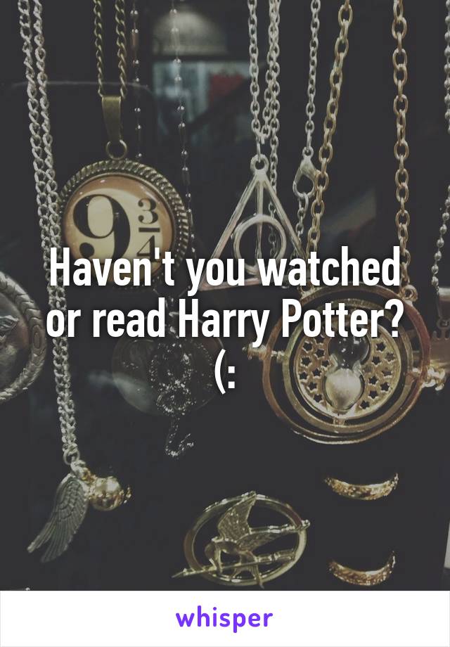 Haven't you watched or read Harry Potter? (: