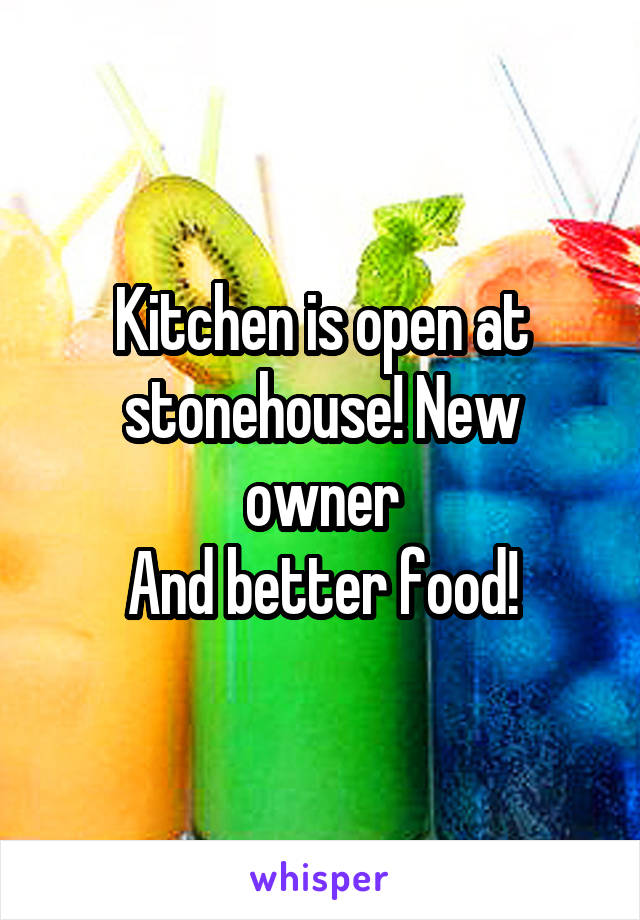 Kitchen is open at stonehouse! New owner
And better food!