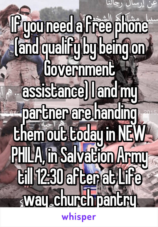 If you need a free phone (and qualify by being on Government assistance) I and my partner are handing them out today in NEW PHILA, in Salvation Army till 12:30 after at Life way  church pantry