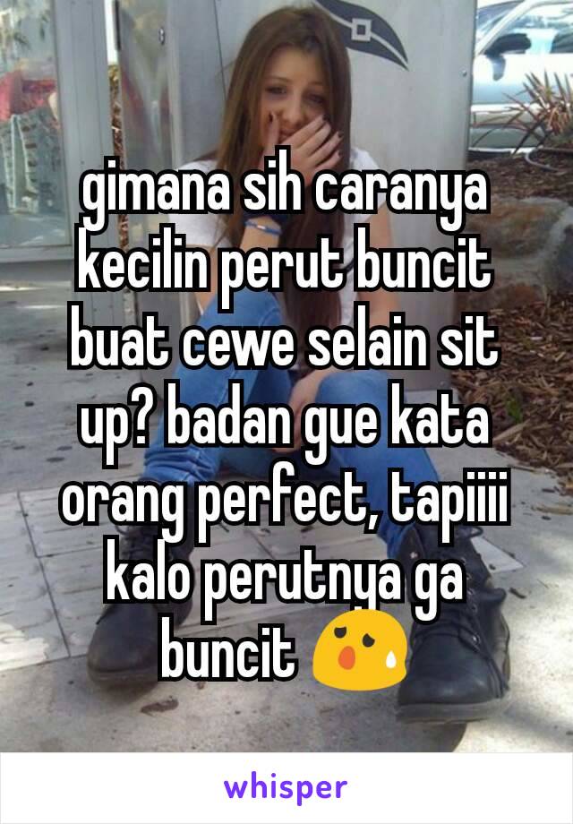 gimana sih caranya kecilin perut buncit buat cewe selain sit up? badan gue kata orang perfect, tapiiii kalo perutnya ga buncit 😰