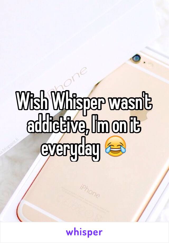 Wish Whisper wasn't addictive, I'm on it everyday 😂