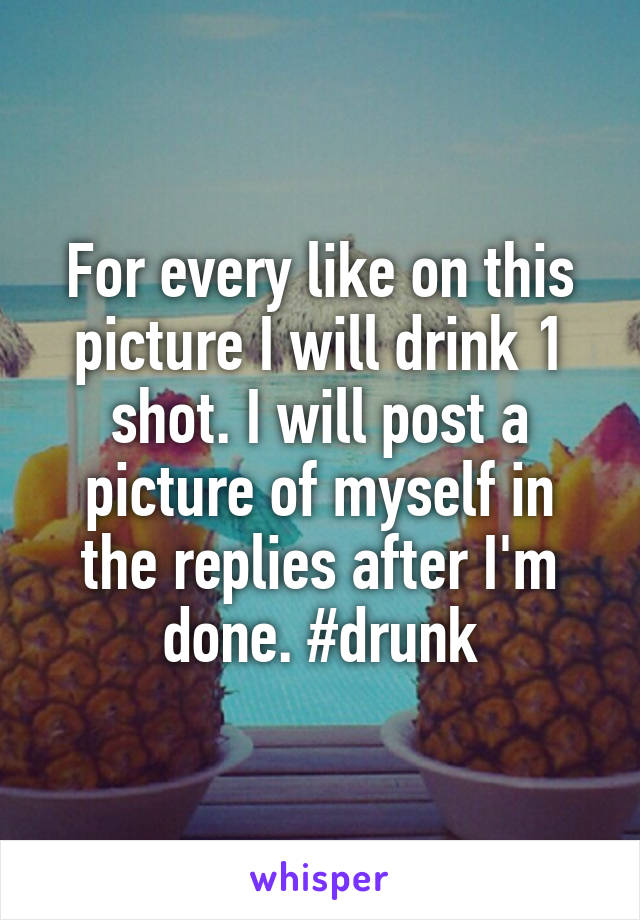 For every like on this picture I will drink 1 shot. I will post a picture of myself in the replies after I'm done. #drunk