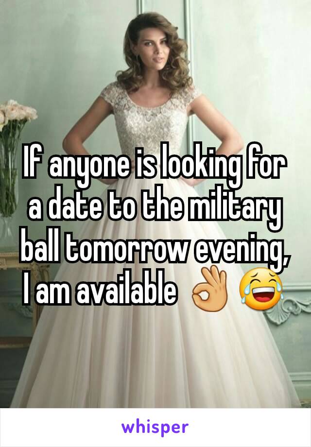 If anyone is looking for a date to the military ball tomorrow evening, I am available 👌😂