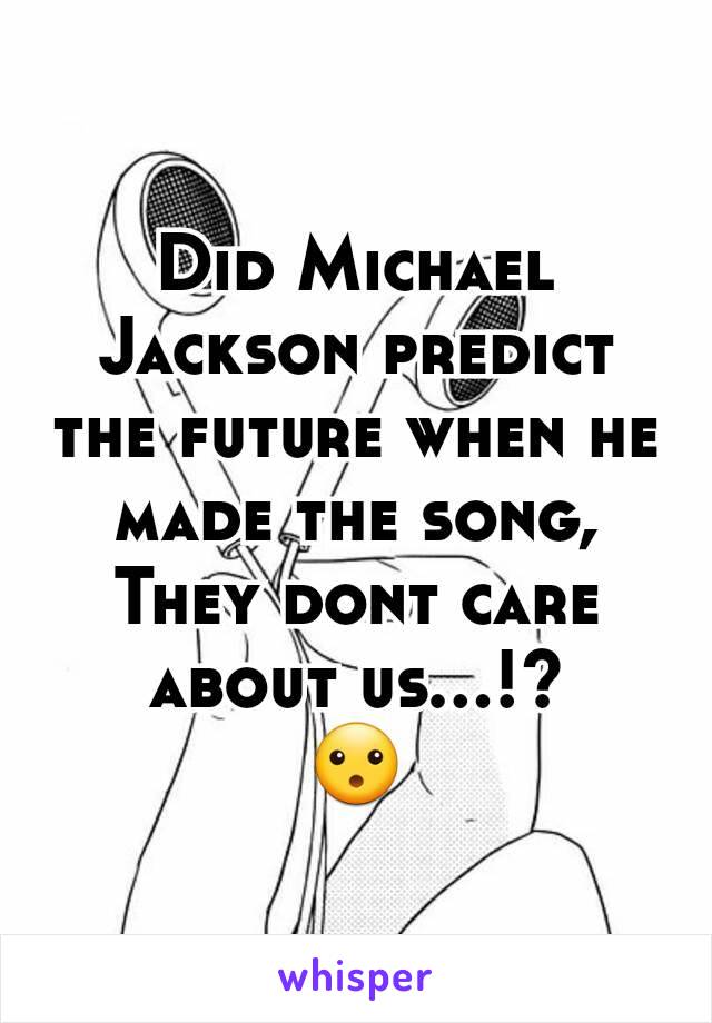 Did Michael Jackson predict the future when he made the song, They dont care about us...!?
😮