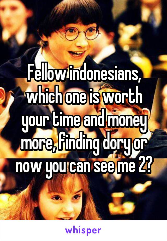 Fellow indonesians, which one is worth your time and money more, finding dory or now you can see me 2?