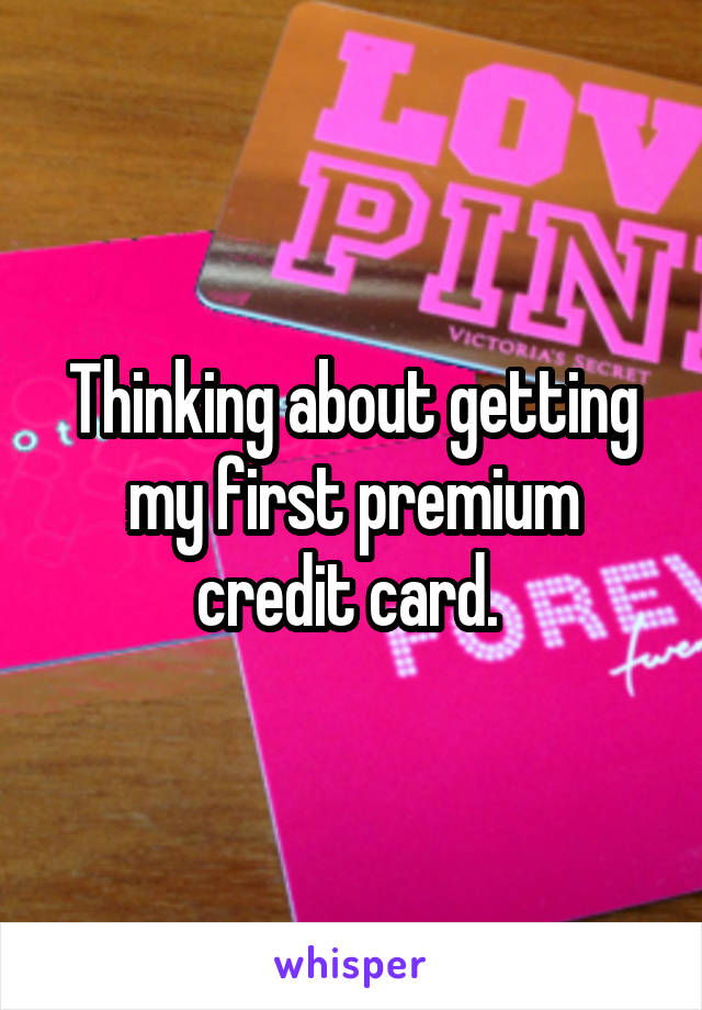 Thinking about getting my first premium credit card. 