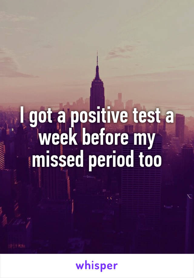I got a positive test a week before my missed period too