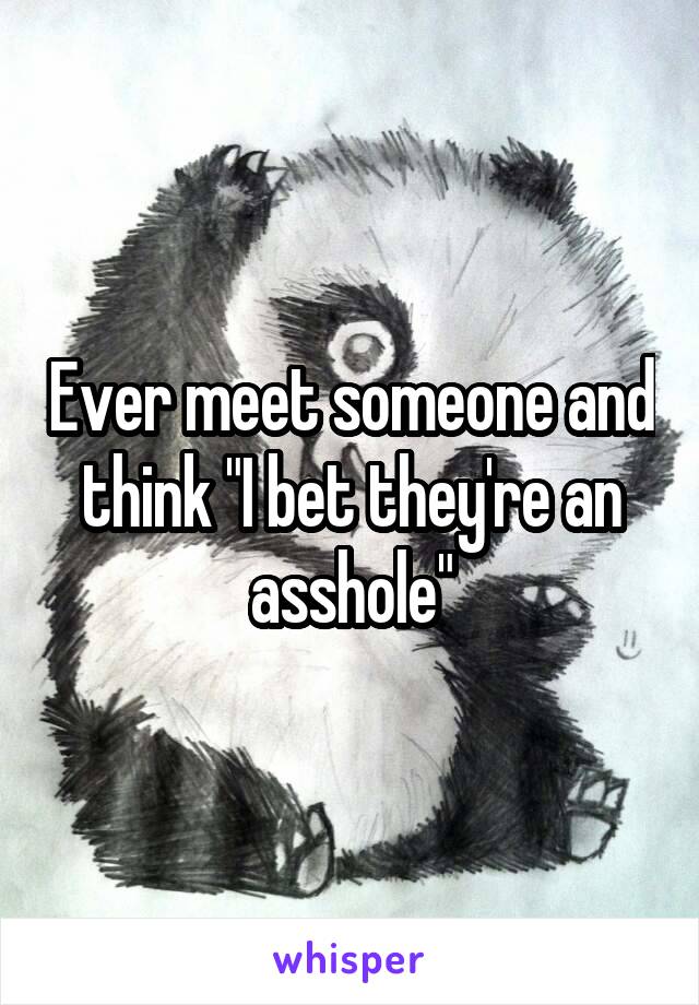 Ever meet someone and think "I bet they're an asshole"