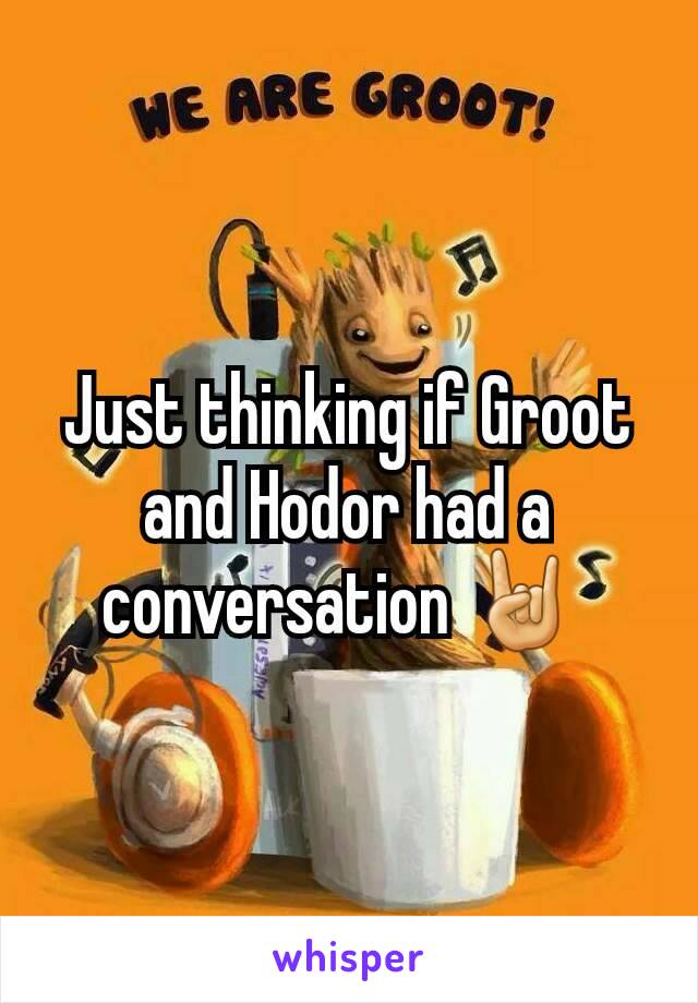 Just thinking if Groot and Hodor had a conversation 🤘 