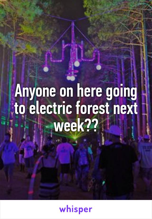 Anyone on here going to electric forest next week??