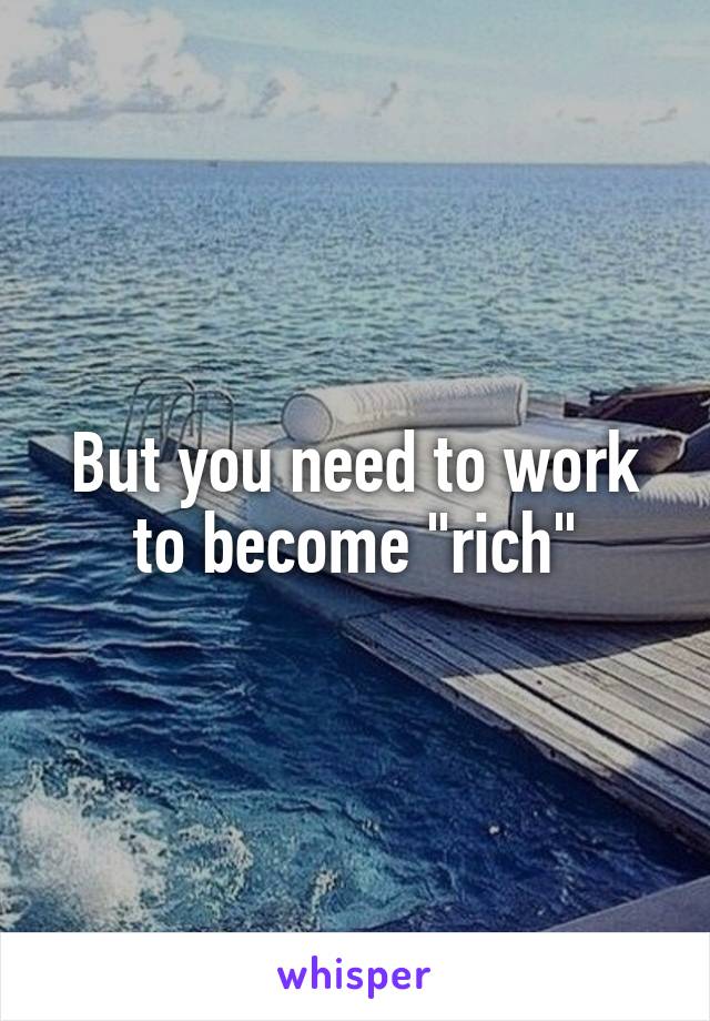 But you need to work to become "rich"