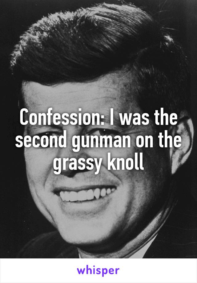 Confession: I was the second gunman on the grassy knoll