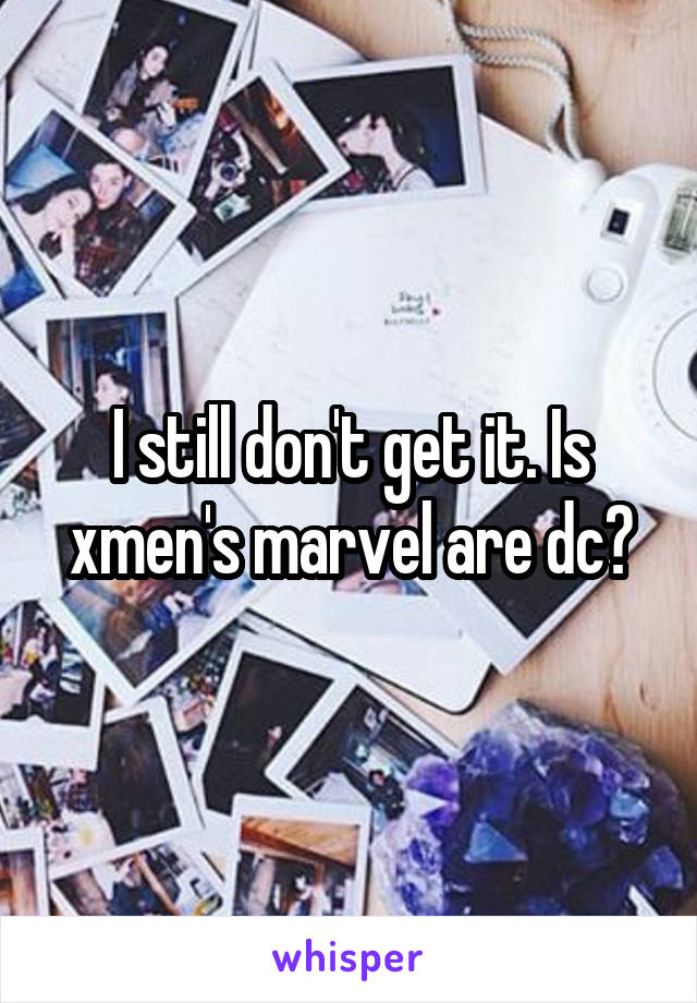 I still don't get it. Is xmen's marvel are dc?