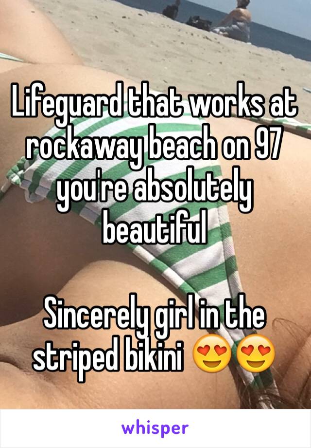 Lifeguard that works at rockaway beach on 97 you're absolutely beautiful 

Sincerely girl in the striped bikini 😍😍