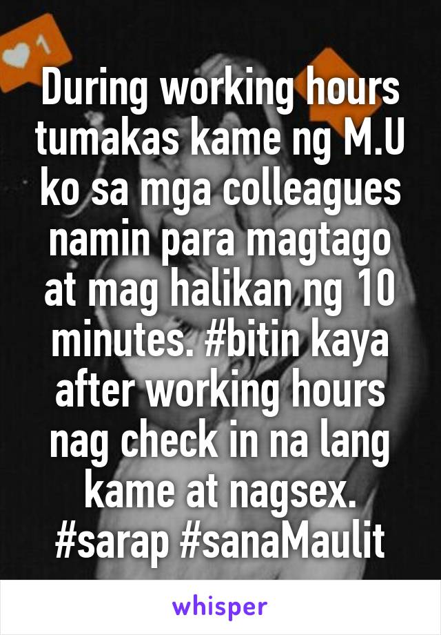 During working hours tumakas kame ng M.U ko sa mga colleagues namin para magtago at mag halikan ng 10 minutes. #bitin kaya after working hours nag check in na lang kame at nagsex. #sarap #sanaMaulit