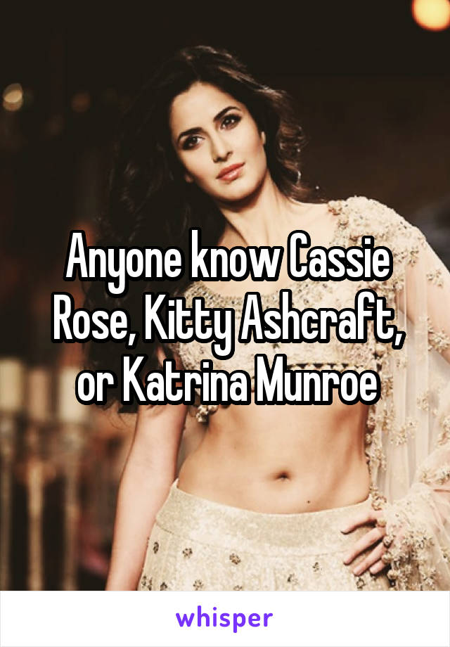 Anyone know Cassie Rose, Kitty Ashcraft, or Katrina Munroe