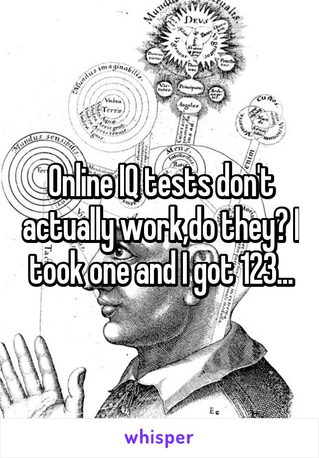 Online IQ tests don't actually work,do they? I took one and I got 123...