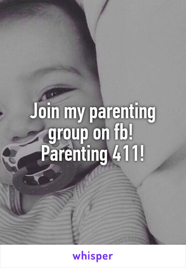 Join my parenting group on fb! 
Parenting 411!