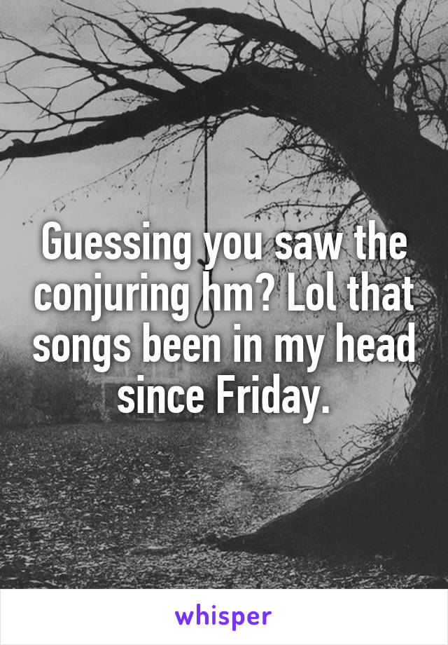 Guessing you saw the conjuring hm? Lol that songs been in my head since Friday.