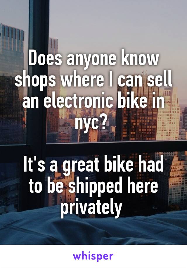 Does anyone know shops where I can sell an electronic bike in nyc? 

It's a great bike had to be shipped here privately 