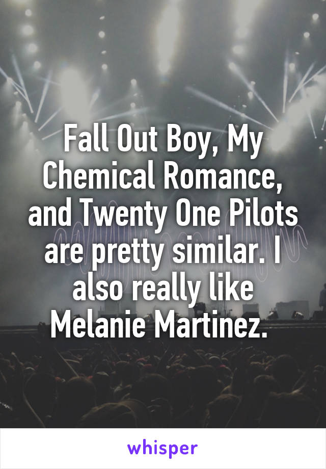 Fall Out Boy, My Chemical Romance, and Twenty One Pilots are pretty similar. I also really like Melanie Martinez. 