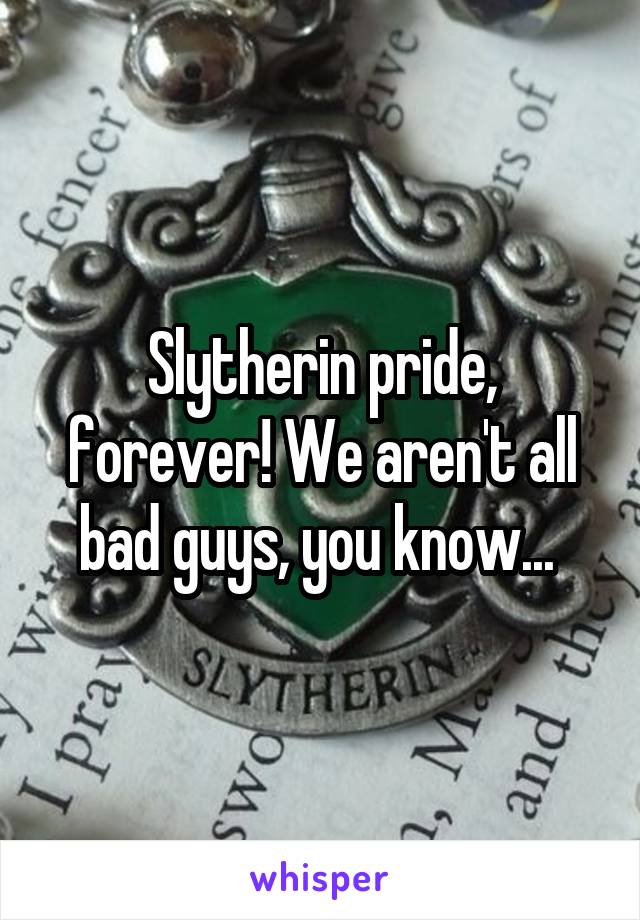 Slytherin pride, forever! We aren't all bad guys, you know... 