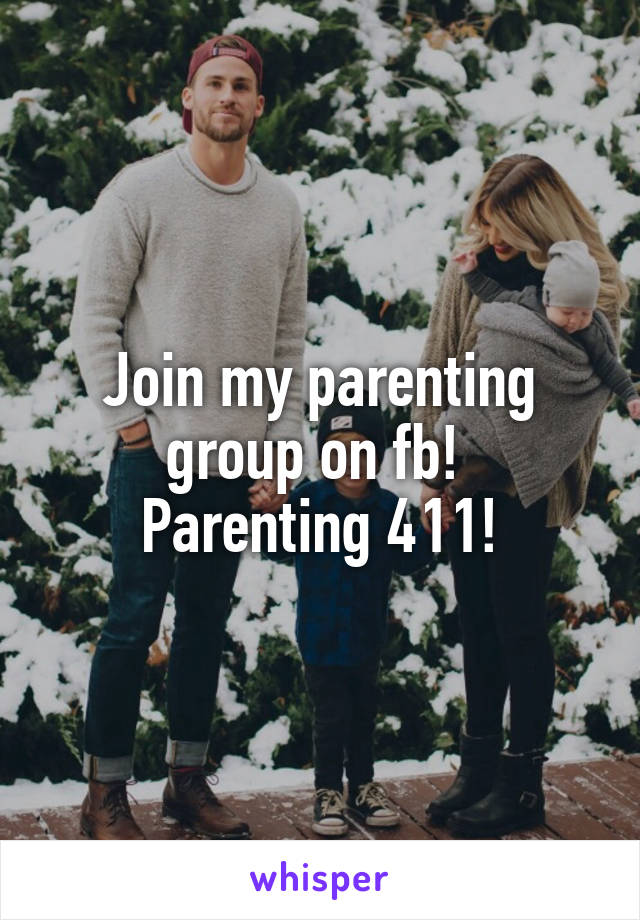 Join my parenting group on fb! 
Parenting 411!