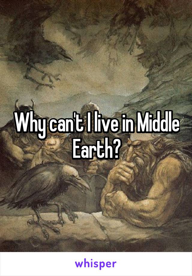 Why can't I live in Middle Earth?