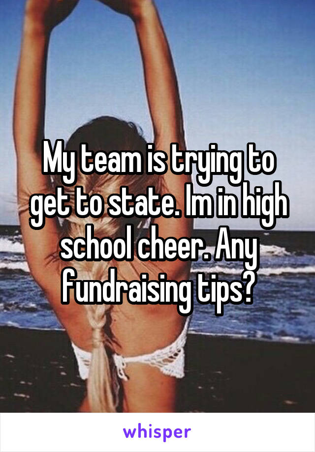 My team is trying to get to state. Im in high school cheer. Any fundraising tips?