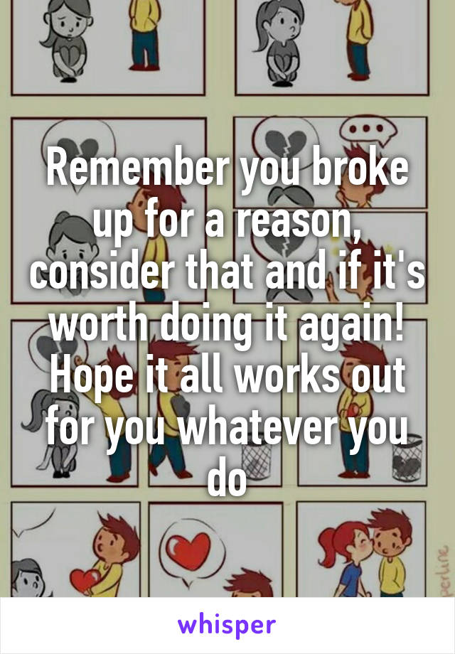 Remember you broke up for a reason, consider that and if it's worth doing it again! Hope it all works out for you whatever you do