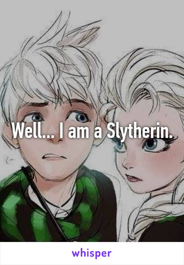 Well... I am a Slytherin.