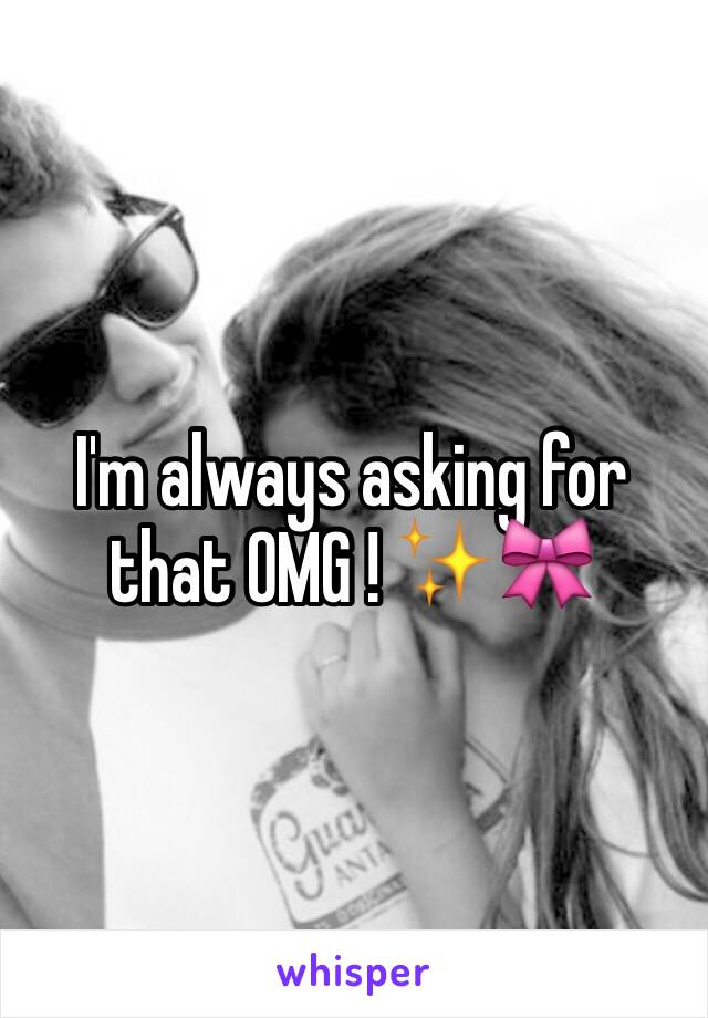 I'm always asking for that OMG ! ✨🎀