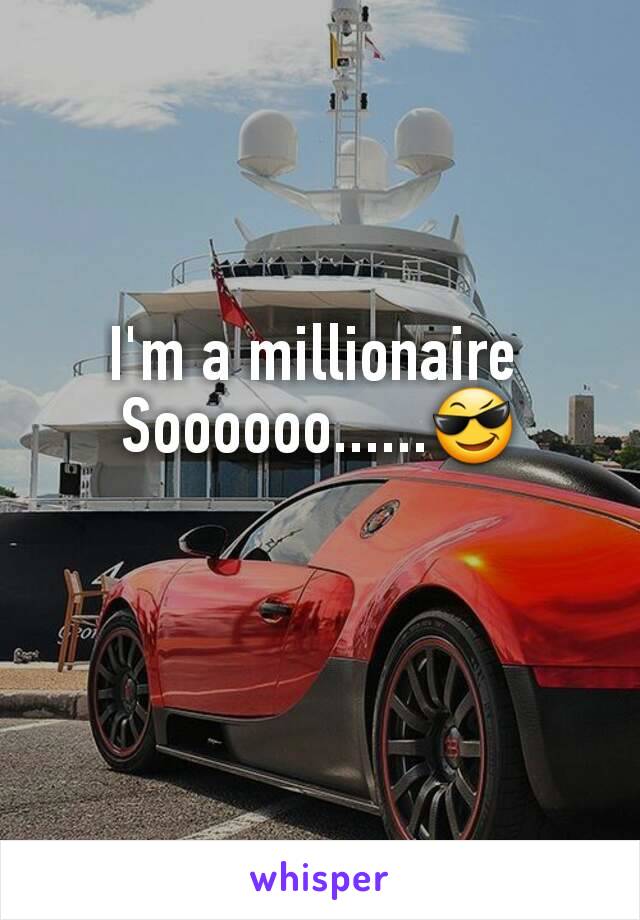 I'm a millionaire 
Soooooo......😎