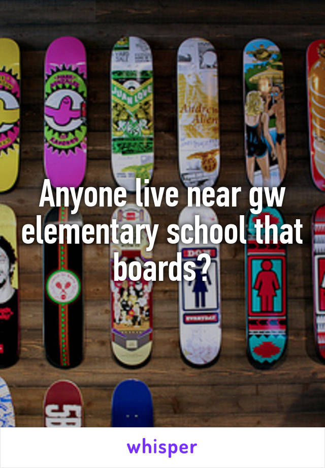 Anyone live near gw elementary school that boards?