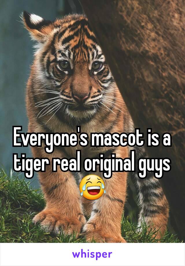 Everyone's mascot is a tiger real original guys 😂