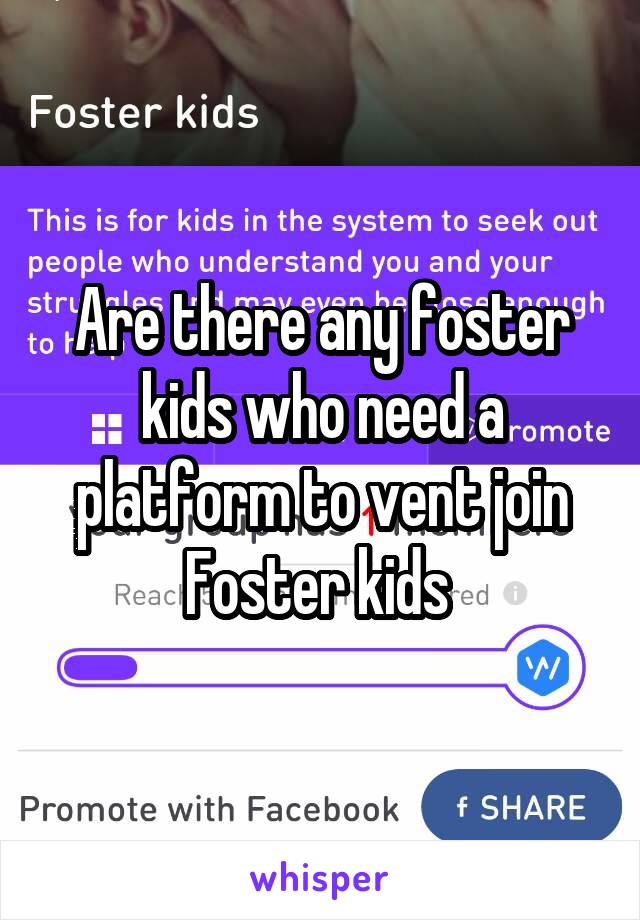 Are there any foster kids who need a platform to vent join Foster kids 