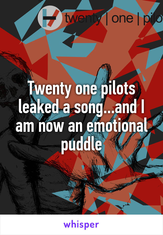 Twenty one pilots leaked a song...and I am now an emotional puddle